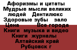 Афоризмы и цитаты. Мудрые мысли великих людей  «Дентилюкс». Здоровые зубы — зало › Цена ­ 293 - Все города Книги, музыка и видео » Книги, журналы   . Алтайский край,Рубцовск г.